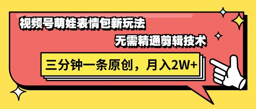 视频号萌娃表情包新玩法，无需精通剪辑，三分钟一条原创视频，月入2W+-2Y资源