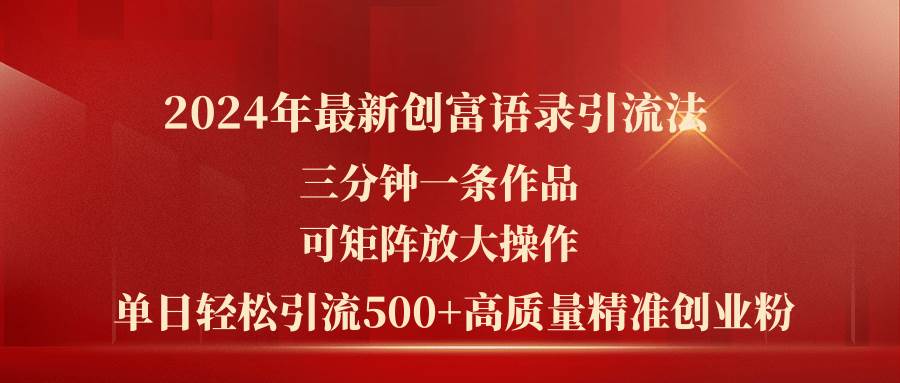 2024年最新创富语录引流法，三分钟一条作品可矩阵放大操作，日引流500…-2Y资源