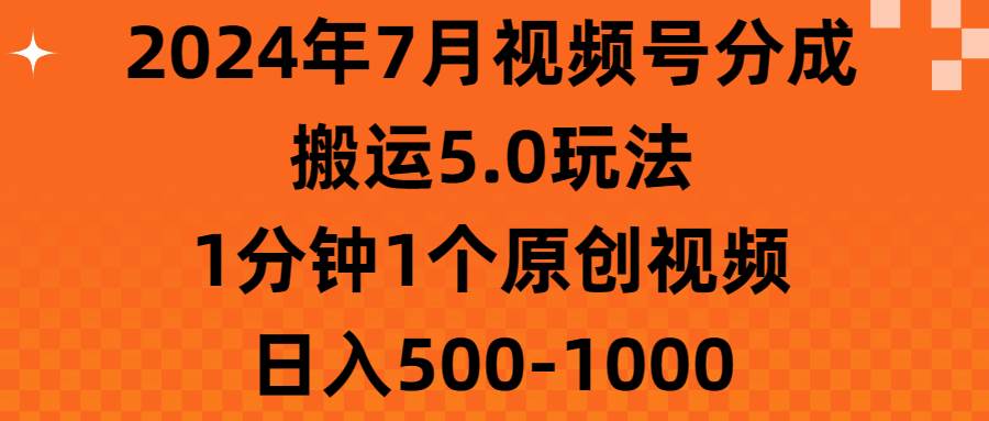 2024年7月视频号分成搬运5.0玩法，1分钟1个原创视频，日入500-1000-2Y资源