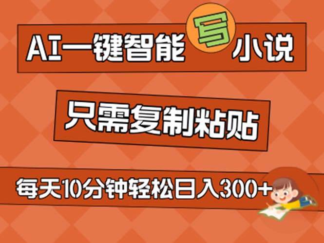 AI一键智能写小说，无脑复制粘贴，小白也能成为小说家 不用推文日入200+-2Y资源