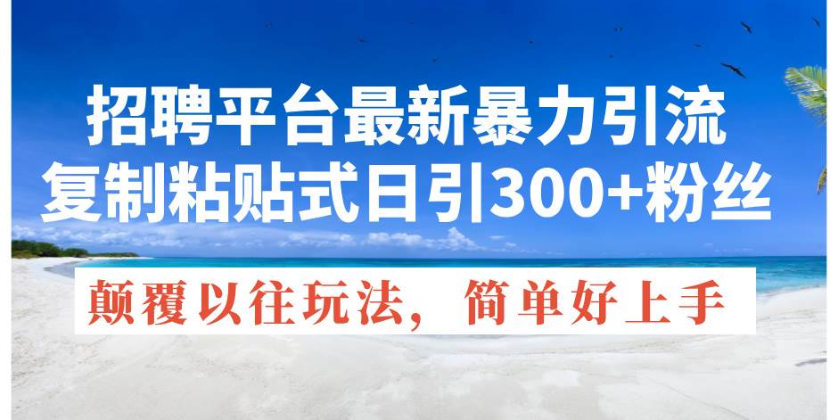 招聘平台最新暴力引流，复制粘贴式日引300+粉丝，颠覆以往垃圾玩法，简... - 2Y资源-2Y资源