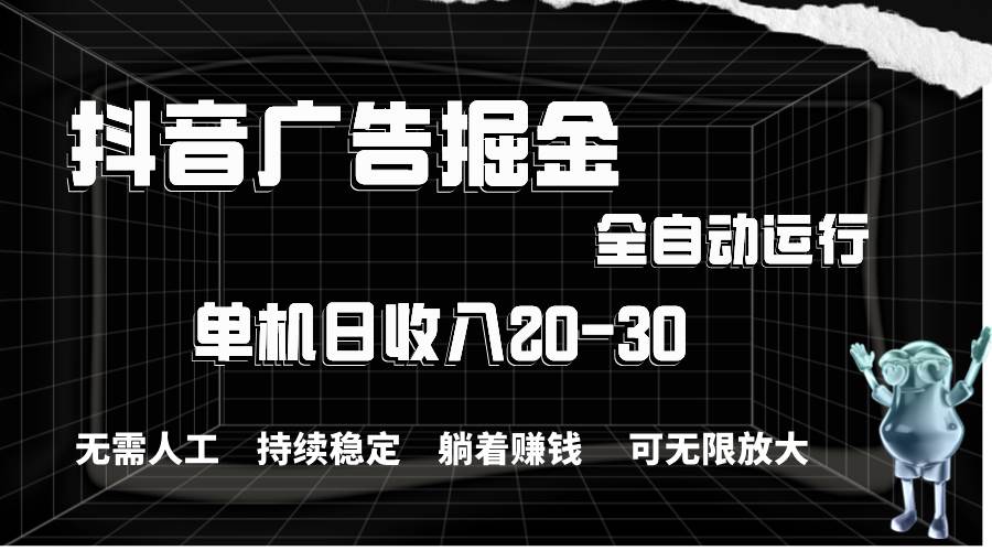 抖音广告掘金，单机产值20-30，全程自动化操作-2Y资源