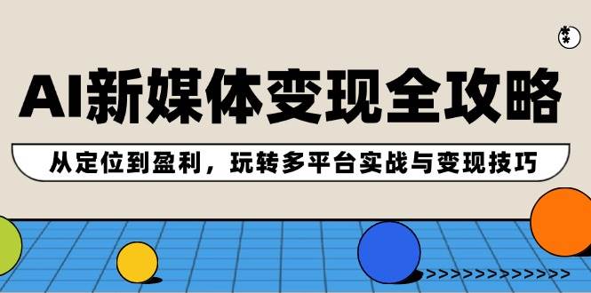 AI新媒体变现全攻略：从定位到盈利，玩转多平台实战与变现技巧-2Y资源