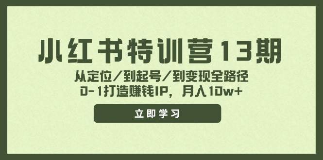 小红书特训营13期，从定位/到起号/到变现全路径，0-1打造赚钱IP，月入10w+-2Y资源