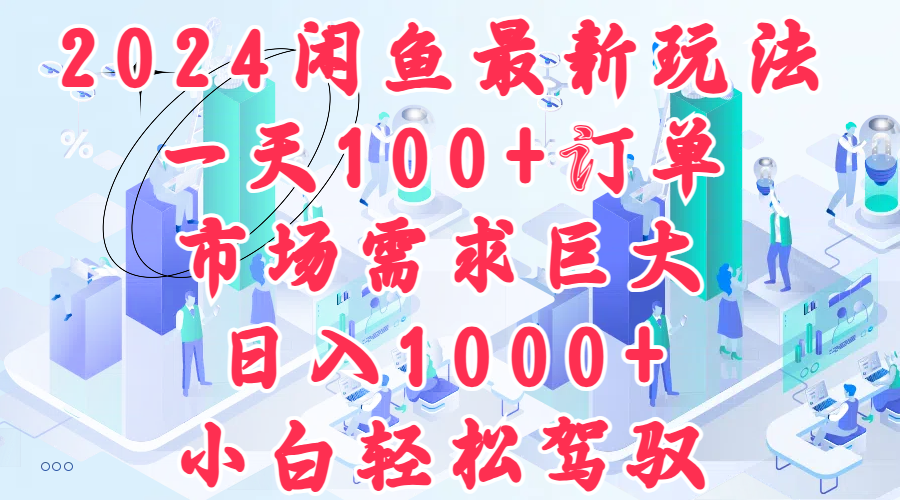 2024闲鱼最新玩法，一天100+订单，市场需求巨大，日入1000+，小白轻松驾驭-2Y资源