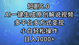 一键生成原创解说视频I，短剧6.0 AI，小白轻松操作，日入1000+，多平台多方式变现-2Y资源