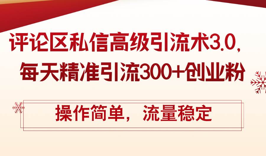 评论区私信高级引流术3.0，每天精准引流300+创业粉，操作简单，流量稳定-2Y资源