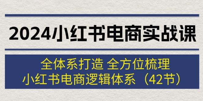 图片[1]-2024小红书电商实战课：全体系打造 全方位梳理 小红书电商逻辑体系 (42节)-2Y资源