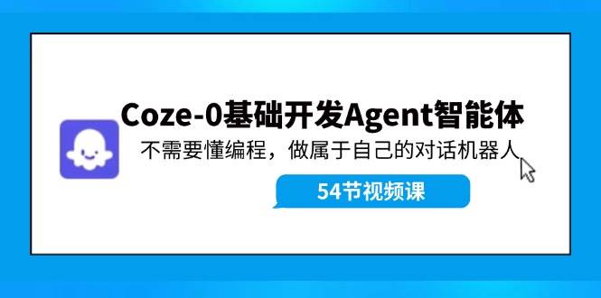 Coze-0基础开发 Agent智能体教程：不需要懂编程，做属于自己的对话机器人 - 2Y资源-2Y资源