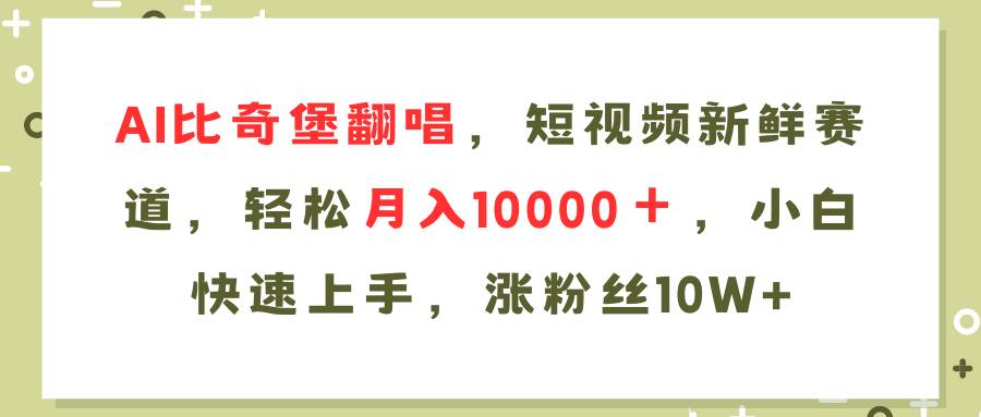 AI比奇堡翻唱歌曲，短视频新鲜赛道，轻松月入10000＋，小白快速上手，…-2Y资源