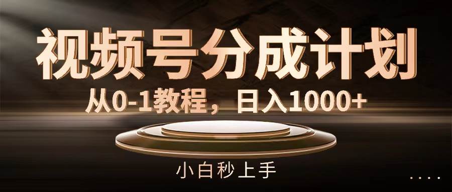 视频号分成计划，从0-1教程，日入1000+-2Y资源