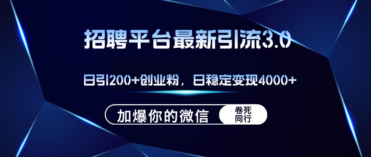 招聘平台日引流200+创业粉，加爆微信，日稳定变现4000+-2Y资源