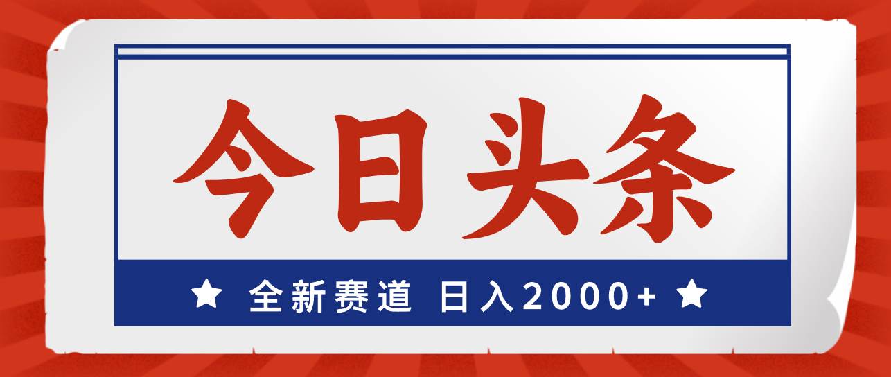 今日头条，全新赛道，小白易上手，日入2000+-2Y资源