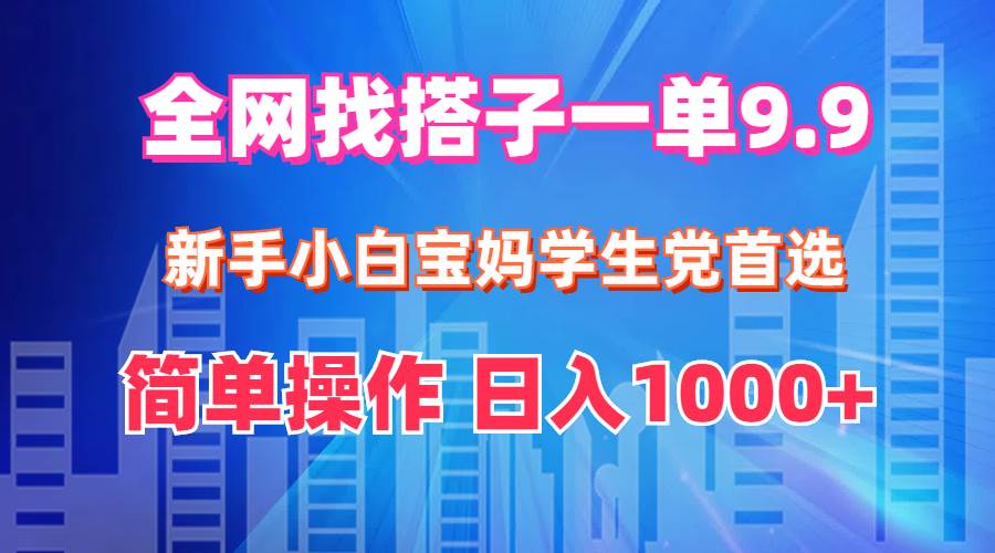 全网找搭子1单9.9 新手小白宝妈学生党首选 简单操作 日入1000+-2Y资源