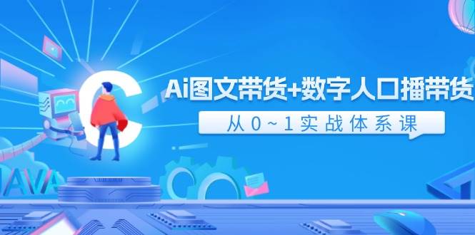 Ai 图文带货+数字人口播带货，从0~1实战体系课（43节）-2Y资源