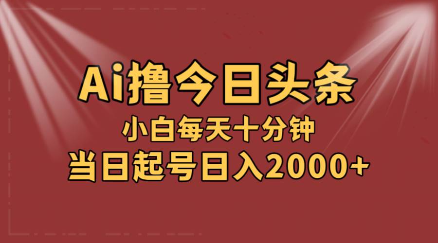 AI撸爆款头条，当天起号，可矩阵，第二天见收益，小白无脑轻松日入2000+-2Y资源