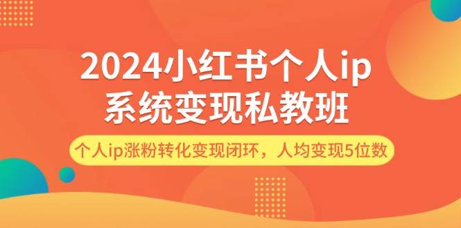 2024小红书个人ip系统变现私教班，个人ip涨粉转化变现闭环，人均变现5位数-2Y资源