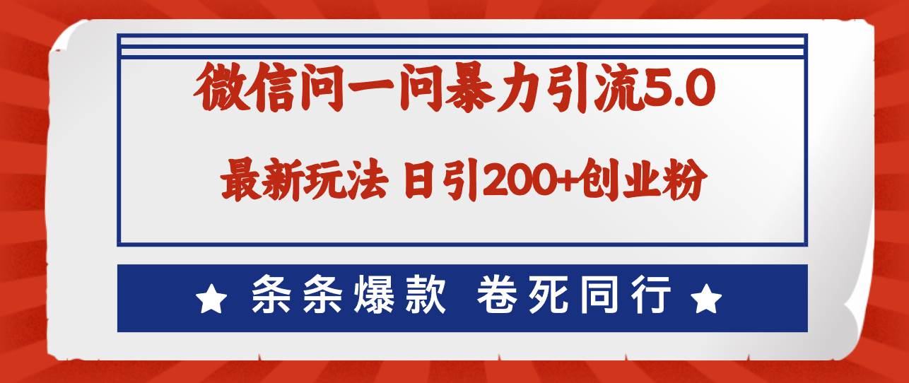 微信问一问最新引流5.0，日稳定引流200+创业粉，加爆微信，卷死同行-2Y资源