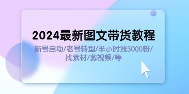 图片[1]-2024最新图文带货教程：新号启动/老号转型/半小时涨3000粉/找素材/剪辑-2Y资源