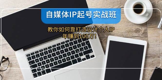 自媒体IP-起号实战班：教你如何靠打造设计个人IP，年赚到100万！-2Y资源