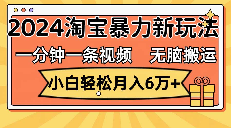 一分钟一条视频，无脑搬运，小白轻松月入6万+2024淘宝暴力新玩法，可批量-2Y资源