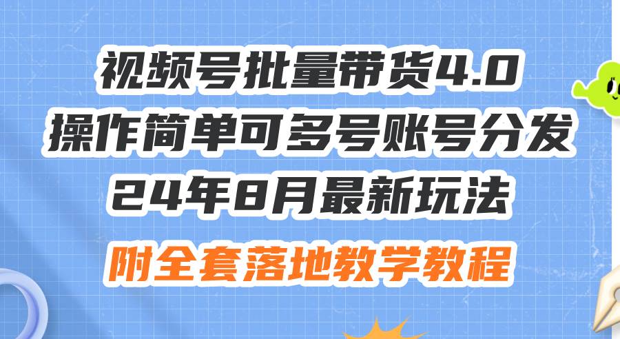 24年8月最新玩法视频号批量带货4.0，操作简单可多号账号分发，附全套落…-2Y资源