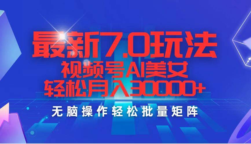 最新7.0玩法视频号AI美女，轻松月入30000+-2Y资源