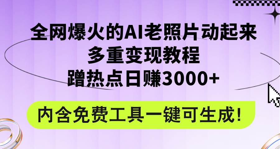 全网爆火的AI老照片动起来多重变现教程，蹭热点日赚3000+，内含免费工具-2Y资源