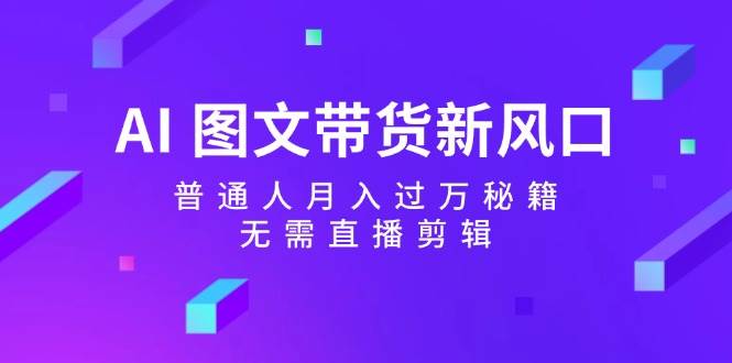 AI 图文带货新风口：普通人月入过万秘籍，无需直播剪辑-2Y资源