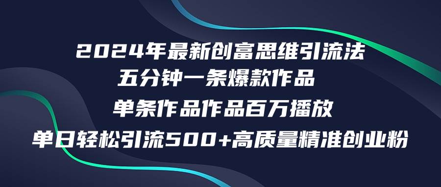 2024年最新创富思维日引流500+精准高质量创业粉，五分钟一条百万播放量…-2Y资源