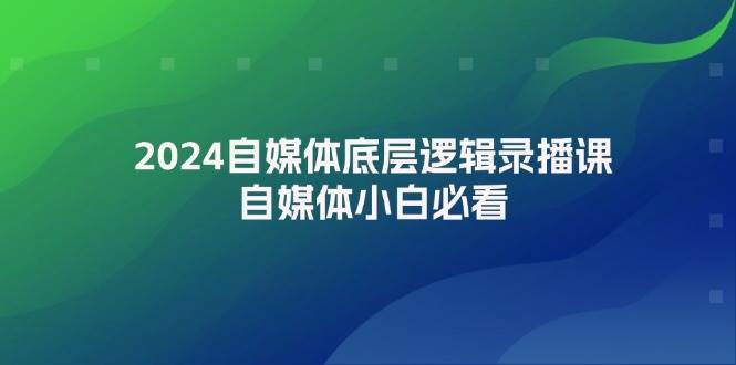 2024自媒体底层逻辑录播课，自媒体小白必看-2Y资源