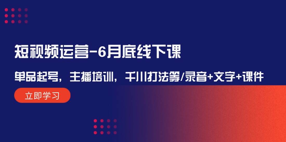 短视频运营-6月底线下课：单品起号，主播培训，千川打法等/录音+文字+课件-2Y资源