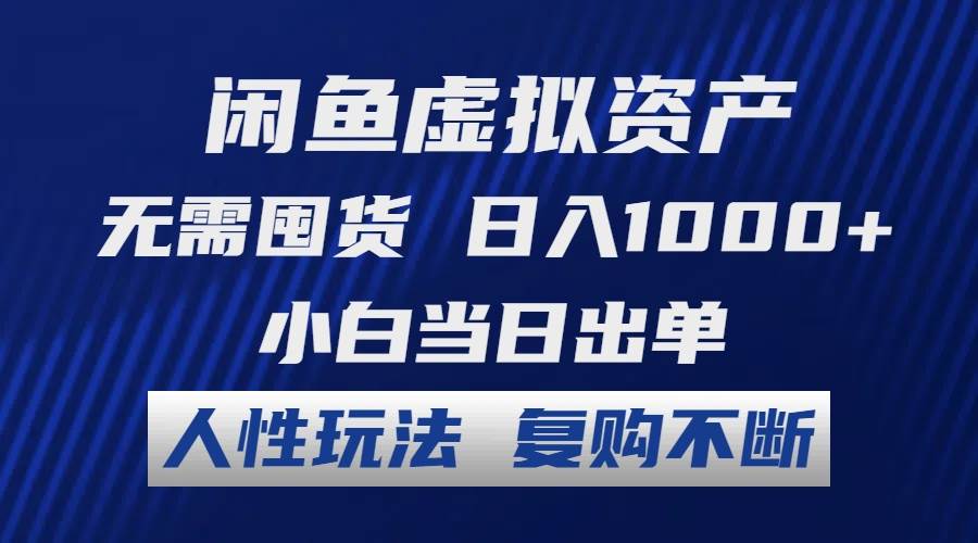 闲鱼虚拟资产 无需囤货 日入1000+ 小白当日出单 人性玩法 复购不断-2Y资源