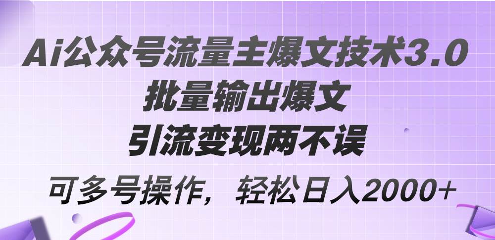 Ai公众号流量主爆文技术3.0，批量输出爆文，引流变现两不误，多号操作…-2Y资源