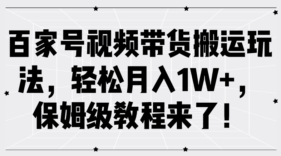 百家号视频带货搬运玩法，轻松月入1W+，保姆级教程来了！-2Y资源