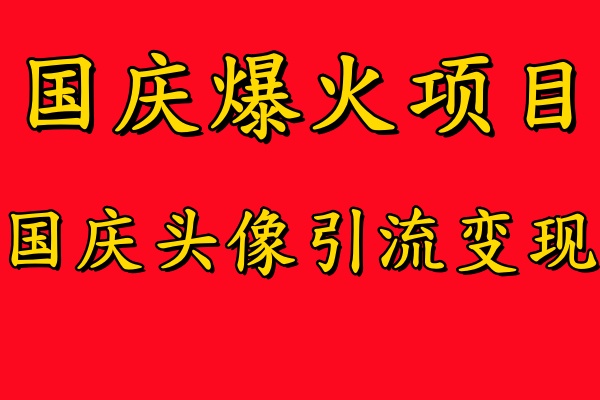 国庆爆火风口项目——国庆头像引流变现，零门槛高收益，小白也能起飞-2Y资源