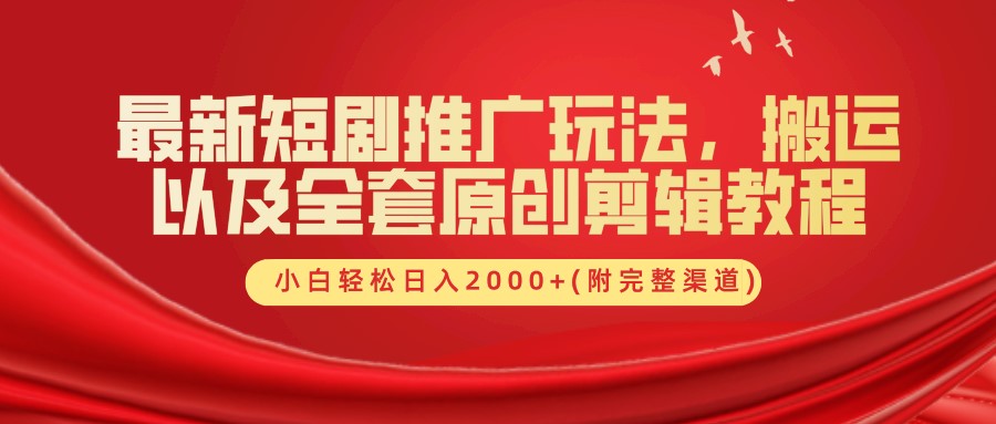 最新短剧推广玩法，搬运及全套原创剪辑教程(附完整渠道)，小白轻松日入2000+-2Y资源