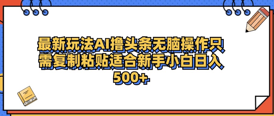 最新AI头条撸收益，日入500＋  只需无脑粘贴复制-2Y资源