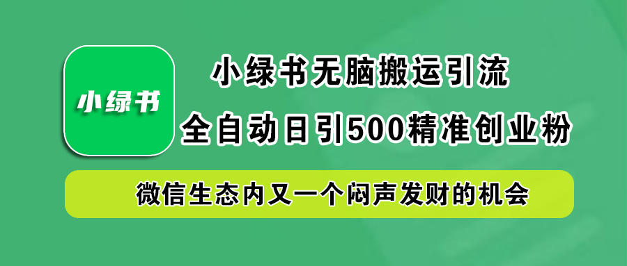 小绿书小白无脑搬运引流，全自动日引500精准创业粉，微信生态内又一个闷声发财的机会-2Y资源