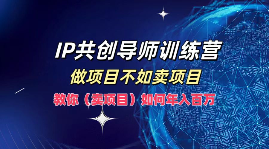 IP共创导师训练营，如何实现年入百万，做项目不如卖项目，教你（卖项目）-2Y资源