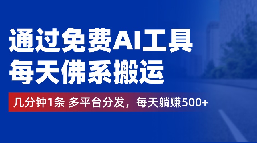 通过免费AI工具，每天佛系搬运，几分钟1条多平台分发。每天躺赚500+-2Y资源