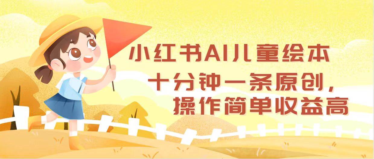 小红书AI儿童绘本，十分钟一条原创，操作简单收益高-2Y资源