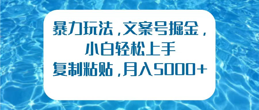 暴力玩法，文案号掘金，小白轻松上手，复制粘贴，月入5000+-2Y资源