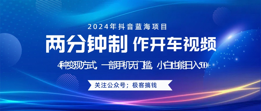 蓝海项目发布开车视频，两分钟一个作品，多种变现方式，一部手机无门槛小白也能日入500+-2Y资源