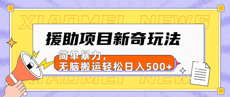 【日入500很简单】援助项目新奇玩法，简单暴力，无脑搬运轻松日入500+-2Y资源