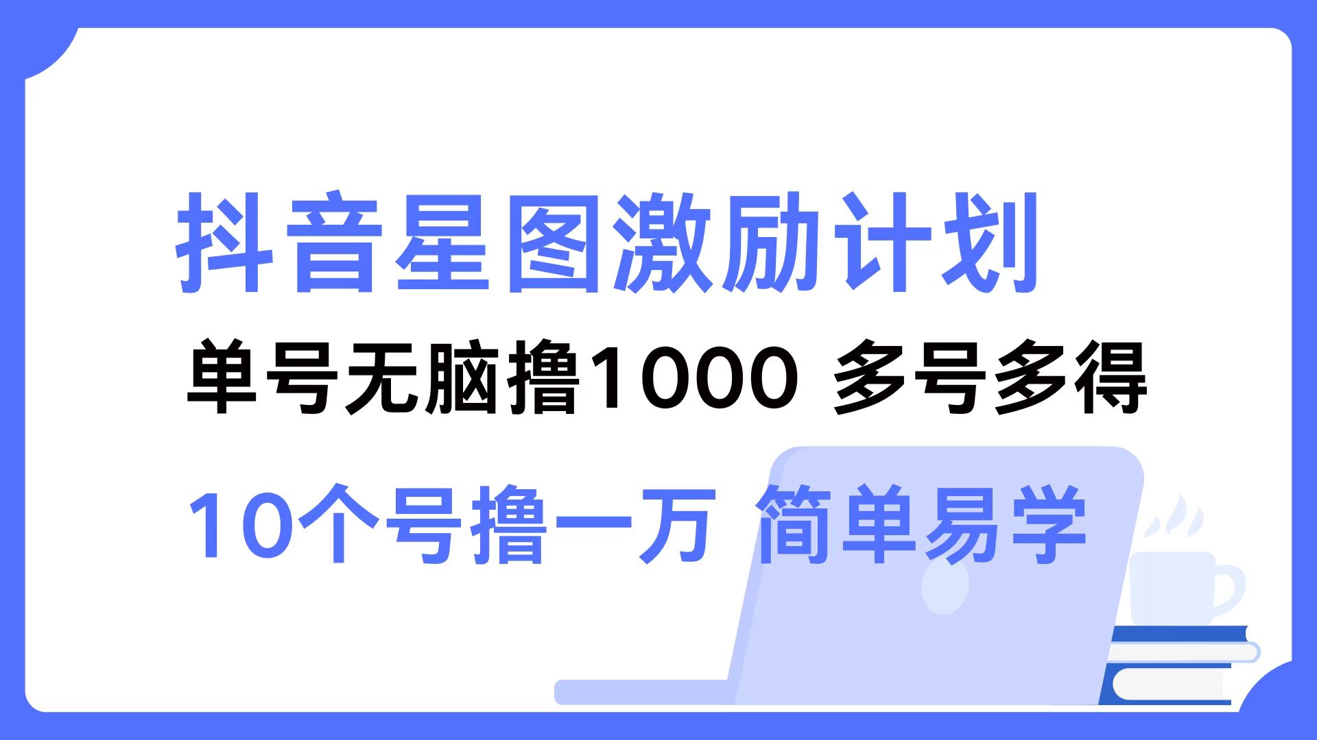 抖音星图激励计划 单号可撸1000  2个号2000 ，多号多得 简单易学-2Y资源