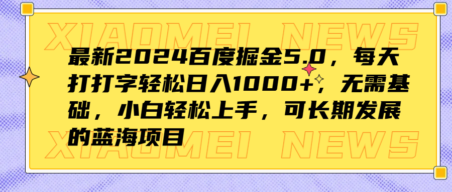 最新2024百度掘金5.0，每天打打字轻松日入1000+，无需基础，小白轻松上手，可长期发展的蓝海项目-2Y资源