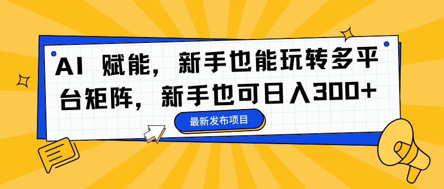 AI 赋能，新手也能玩转多平台矩阵，新手也可日入300+-2Y资源