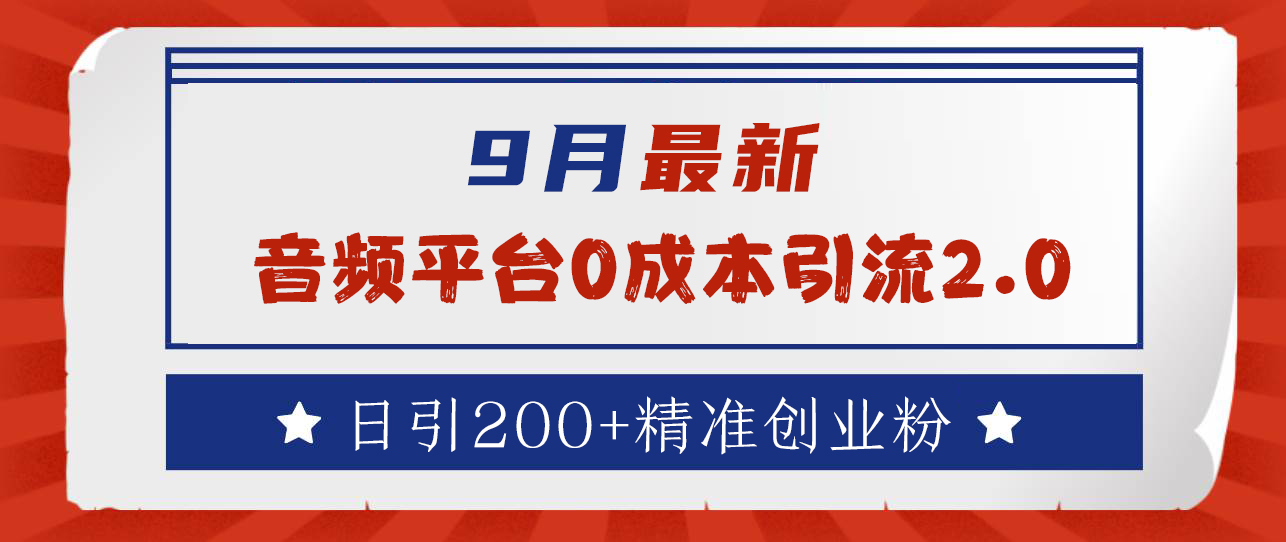 9月最新：音频平台0成本引流，日引流300+精准创业粉-2Y资源