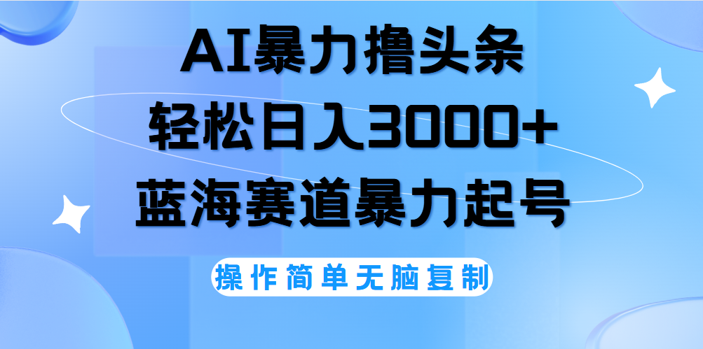 AI撸头条，当天起号，第二天见收益，轻松日入3000+无脑操作。-2Y资源